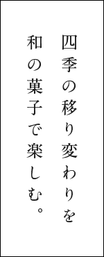 四季の移り変わりを和の菓子で楽しむ。