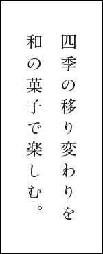 四季の移り変わりを和の菓子で楽しむ。