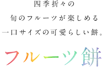 四季折々の旬のフルーツが楽しめる一口サイズの可愛らしい餅。フルーツ餅